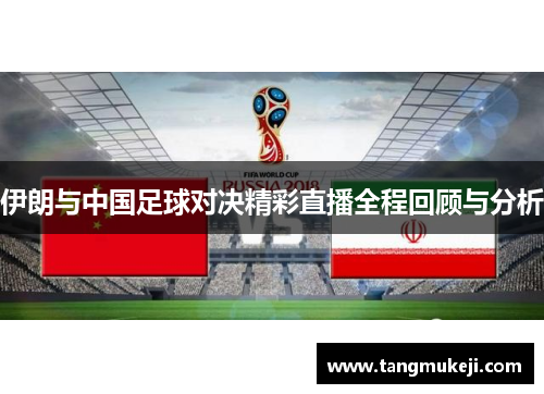 伊朗与中国足球对决精彩直播全程回顾与分析